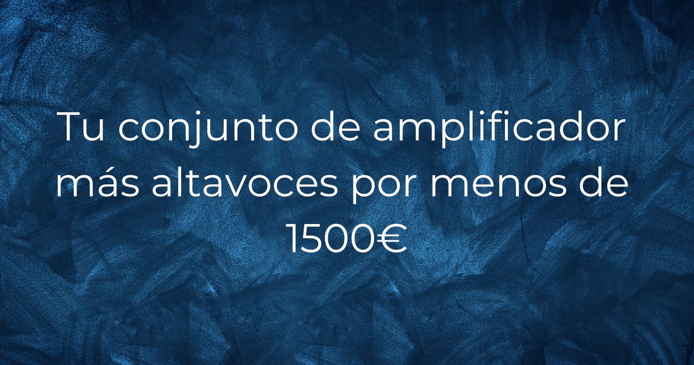 Tu conjunto de amplificador más altavoces por menos de 1500€